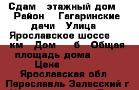 Сдам 2-этажный дом  › Район ­  Гагаринские дачи › Улица ­ Ярославское шоссе, 87 км › Дом ­ 50б › Общая площадь дома ­ 130 › Цена ­ 30 000 - Ярославская обл., Переславль-Залесский г. Недвижимость » Дома, коттеджи, дачи аренда   . Ярославская обл.,Переславль-Залесский г.